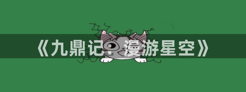 动漫屋接口数据异常怎么解决：《九鼎记：漫游星空》