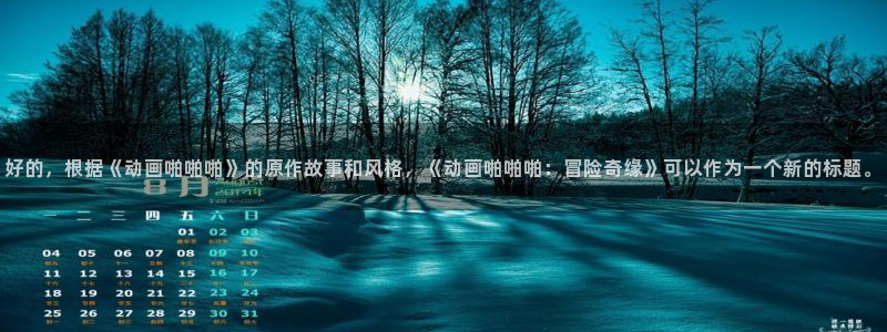 动漫屋下载官网：好的，根据《动画啪啪啪》的原作故事和风格，《动画啪啪啪：冒险奇缘》可以作为一个新的标题。