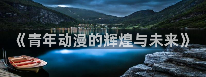 万渣朝凰下拉式动漫屋：《青年动漫的辉煌与未来》