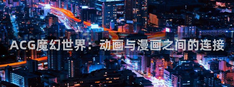 木木动漫屋：ACG魔幻世界：动画与漫画之间的连接